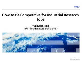How to Be Competitive for Industrial Research 
© 2011 IBM Corporation 
Jobs 
Yuanyuan Tian 
IBM Almaden Research Center 
 