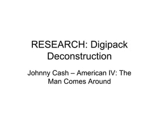RESEARCH: Digipack
   Deconstruction
Johnny Cash – American IV: The
     Man Comes Around
 