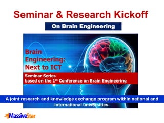 Seminar & Research Kickoff
On Brain Engineering
Brain
Engineering:
Next to ICT
A joint research and knowledge exchange program within national and
international universities.
Seminar Series
based on the 1st Conference on Brain Engineering
 