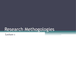 Research Methogologies
Lecture 1
 