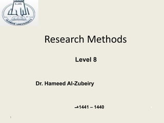 1
1
1
1
Research Methods
Dr. Hameed Al-Zubeiry
Level 8
1441 – 1440
‫هــ‬
 