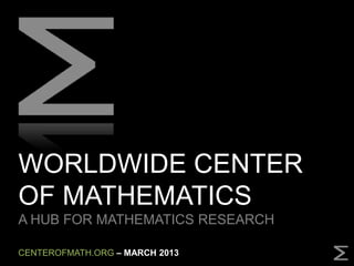 WORLDWIDE CENTER
OF MATHEMATICS
A HUB FOR MATHEMATICS RESEARCH
CENTEROFMATH.ORG – APRIL 2013
 