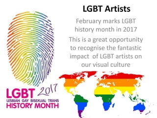 LGBT Artists
February marks LGBT
history month in 2017
This is a great opportunity
to recognise the fantastic
impact of LGBT artists on
our visual culture
 