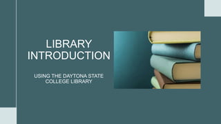 LIBRARY
INTRODUCTION
USING THE DAYTONA STATE
COLLEGE LIBRARY
 