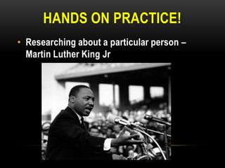 HANDS ON PRACTICE!
• Researching about a particular person –
Martin Luther King Jr

 