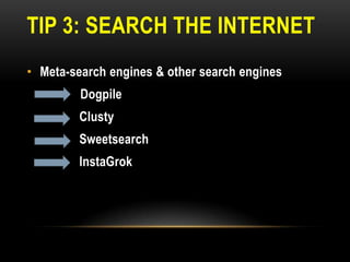 TIP 3: SEARCH THE INTERNET
• Meta-search engines & other search engines

•

Dogpile
Clusty
Sweetsearch
InstaGrok

 
