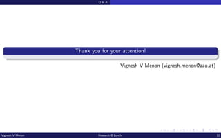 Q & A
Thank you for your attention!
Vignesh V Menon (vignesh.menon@aau.at)
Vignesh V Menon Research @ Lunch 32
 
