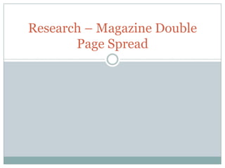 Research – Magazine Double
       Page Spread
 