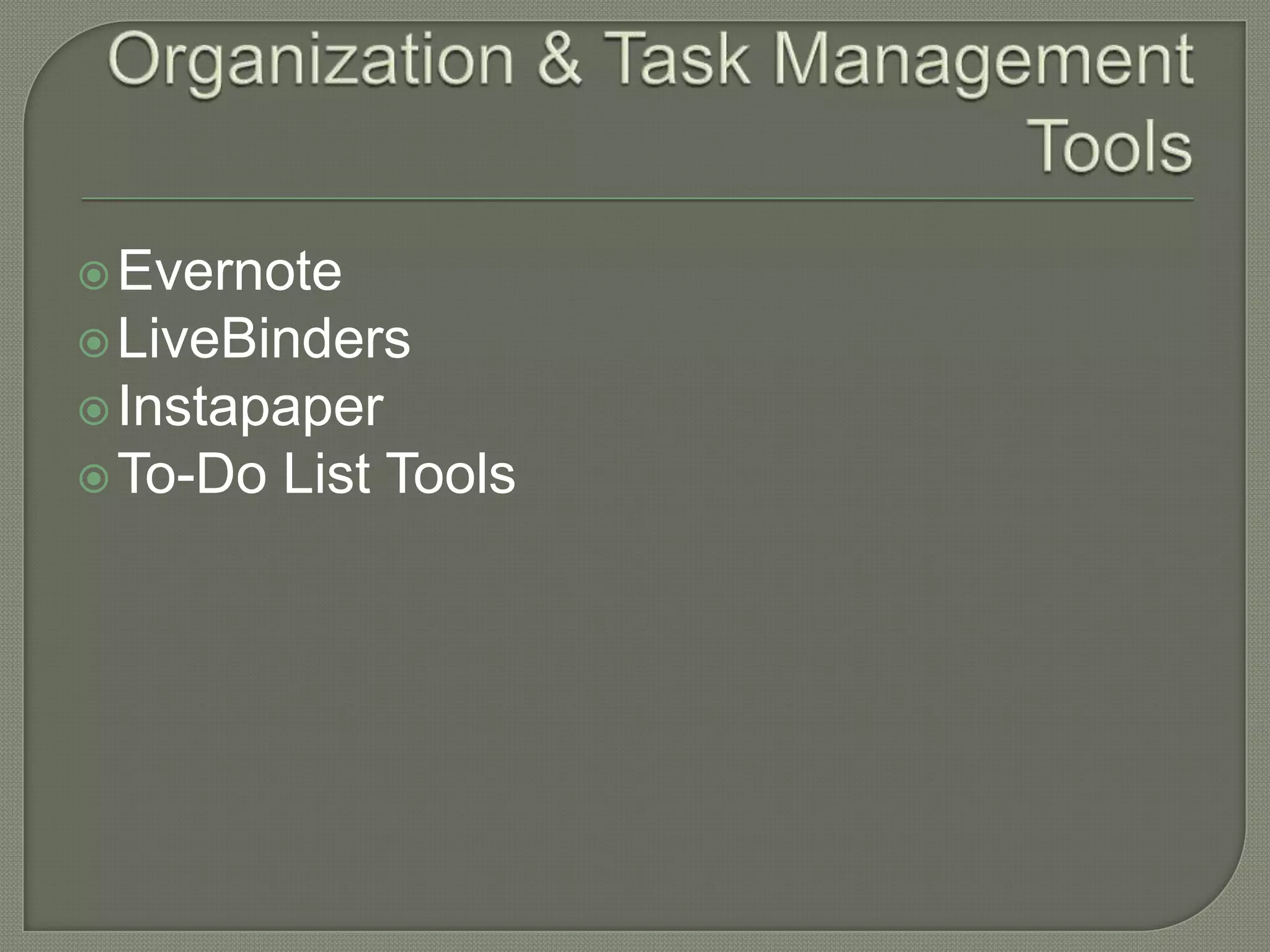 Evernote
 LiveBinders
 Instapaper
 To-Do   List Tools
 