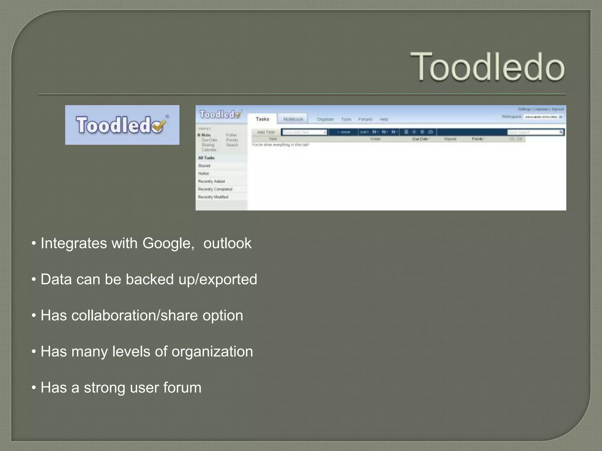 • Integrates with Google, outlook

• Data can be backed up/exported

• Has collaboration/share option

• Has many levels of organization

• Has a strong user forum
 