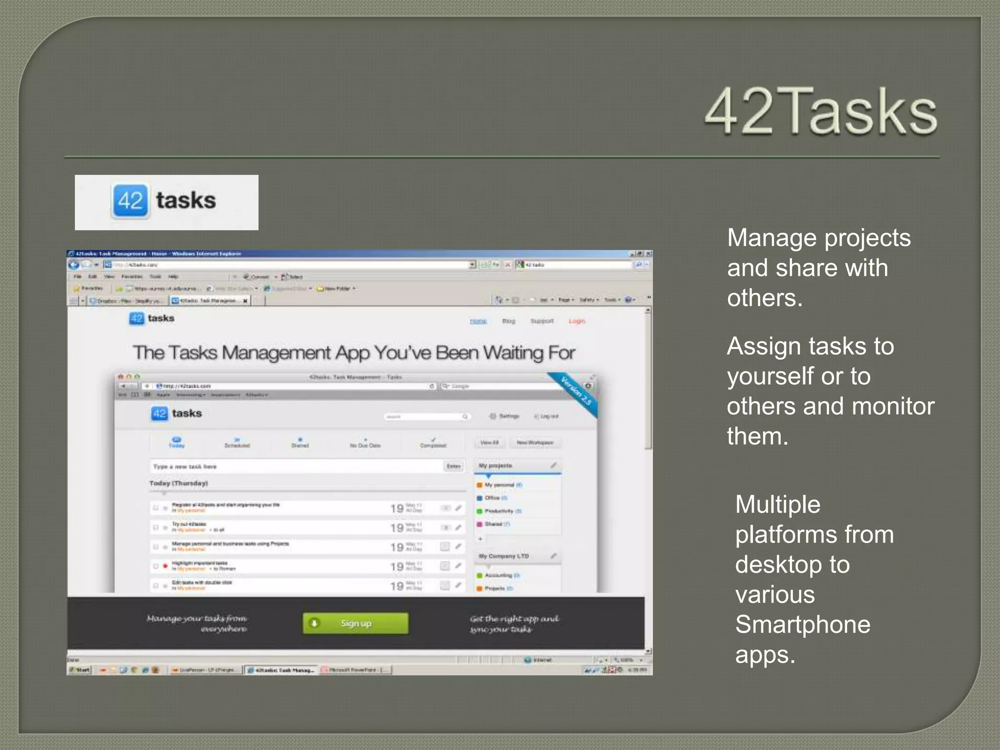 Manage projects
and share with
others.
Assign tasks to
yourself or to
others and monitor
them.

Multiple
platforms from
desktop to
various
Smartphone
apps.
 