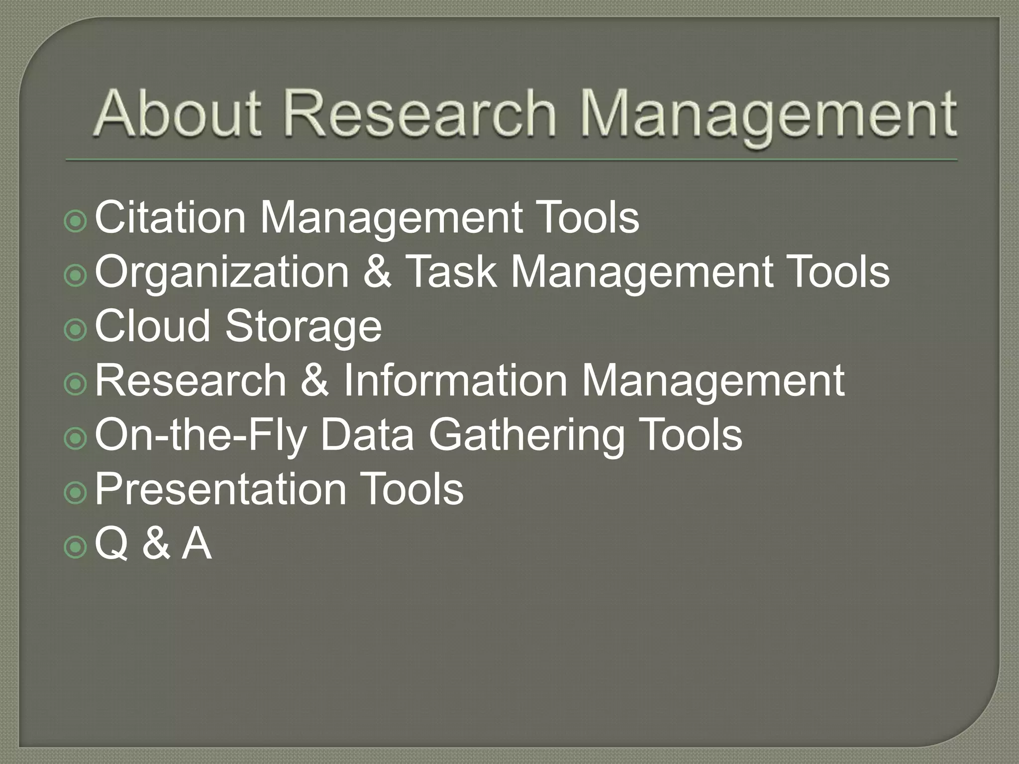  Citation
         Management Tools
 Organization & Task Management Tools
 Cloud Storage
 Research & Information Management
 On-the-Fly Data Gathering Tools
 Presentation Tools
Q & A
 