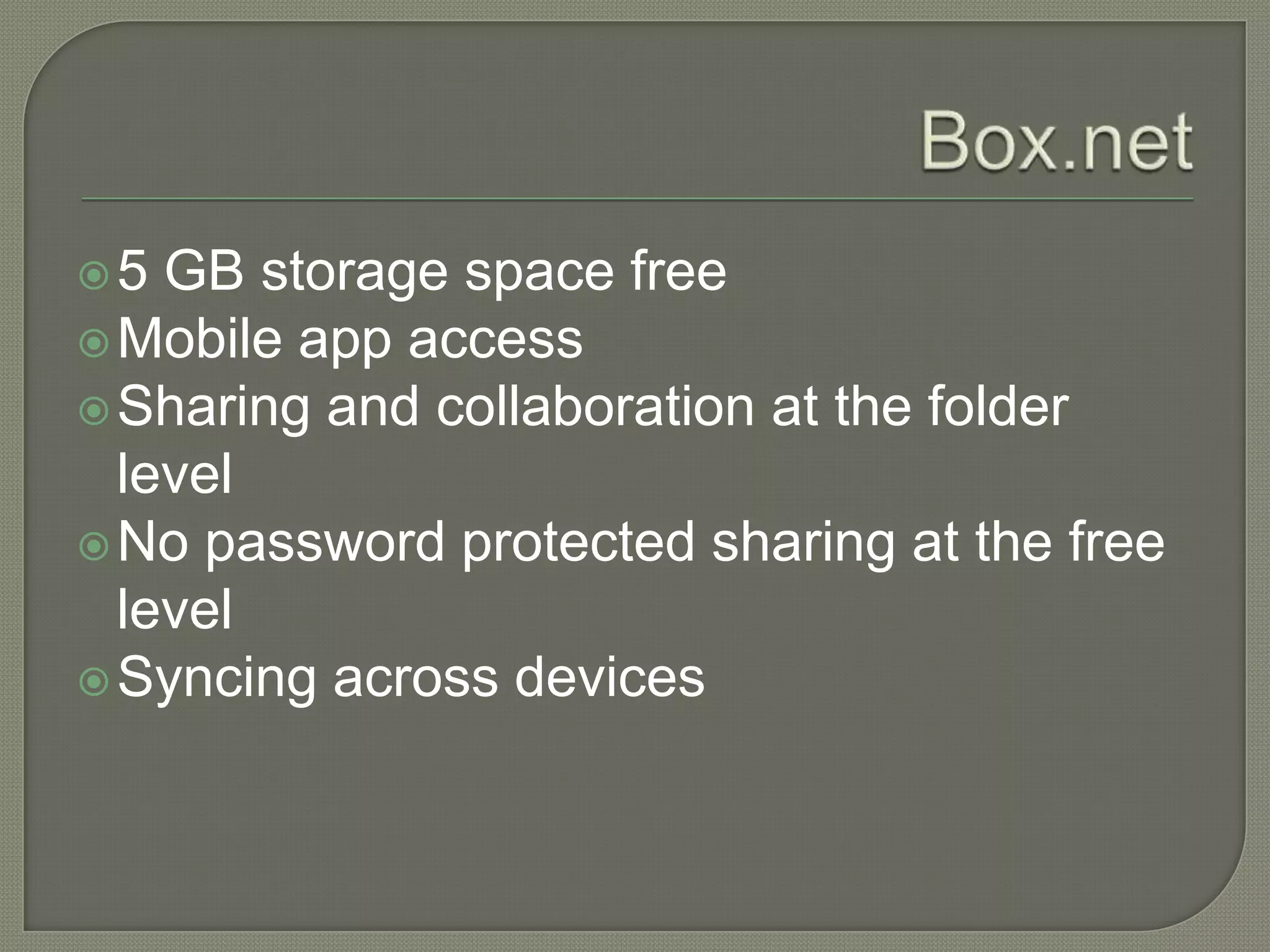 5  GB storage space free
 Mobile app access
 Sharing and collaboration at the folder
  level
 No password protected sharing at the free
  level
 Syncing across devices
 