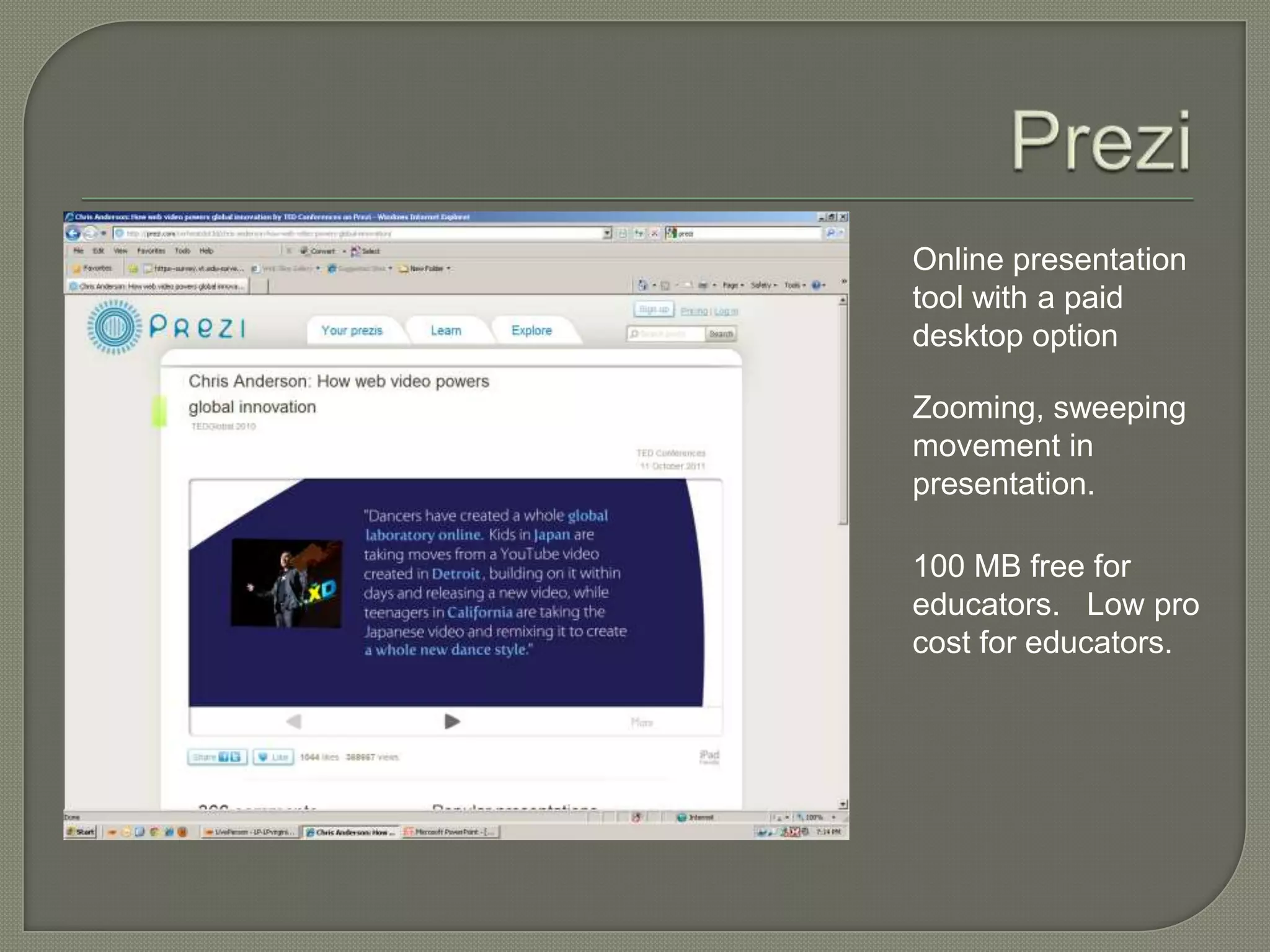 Online presentation
tool with a paid
desktop option

Zooming, sweeping
movement in
presentation.

100 MB free for
educators. Low pro
cost for educators.
 