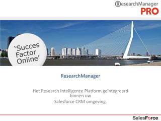 ResearchManager Het Research Intelligence Platform geïntegreerd binnen uw  Salesforce CRM omgeving. 