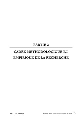 BONY YAPO Jean Landry Mémoire / Master 2 de Recherche en Sciences de Gestion
------------------------------------------------------------------------------------------------------------------------------------------------------- 39
PARTIE 2
CADRE METHODOLOGIQUE ET
EMPIRIQUE DE LA RECHERCHE
 