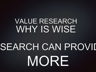 VALUE RESEARCH
WHY IS WISE
ESEARCH CAN PROVID
MORE
 