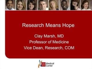 Research Means Hope
Clay Marsh, MD
Professor of Medicine
Vice Dean, Research, COM
 