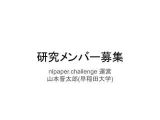 研究メンバー募集
nlpaper.challenge 運営
山本晋太郎(早稲田大学)
 