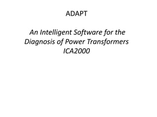 ADAPT
An Intelligent Software for the
Diagnosis of Power Transformers
ICA2000
 