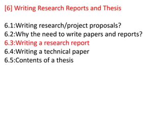 [6] Writing Research Reports and Thesis
6.1:Writing research/project proposals?
6.2:Why the need to write papers and reports?
6.3:Writing a research report
6.4:Writing a technical paper
6.5:Contents of a thesis
 
