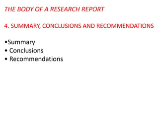 THE BODY OF A RESEARCH REPORT
4. SUMMARY, CONCLUSIONS AND RECOMMENDATIONS
•Summary
• Conclusions
• Recommendations
 