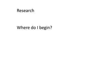 Research
Where do I begin?
 