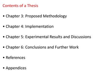 Contents of a Thesis
• Chapter 3: Proposed Methodology
• Chapter 4: Implementation
• Chapter 5: Experimental Results and Discussions
• Chapter 6: Conclusions and Further Work
• References
• Appendices
 