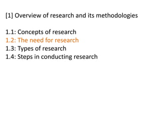[1] Overview of research and its methodologies
1.1: Concepts of research
1.2: The need for research
1.3: Types of research
1.4: Steps in conducting research
 
