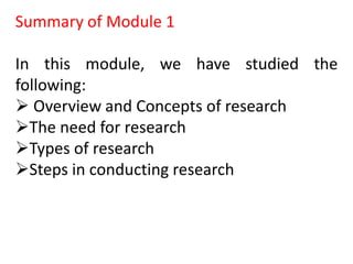Summary of Module 1
In this module, we have studied the
following:
 Overview and Concepts of research
The need for research
Types of research
Steps in conducting research
 