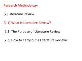 Research Methodology
[2] Literature Review
[2.1] What is Literature Review?
[2.2] The Purpose of Literature Review
[2.3] How to Carry out a Literature Review?
 