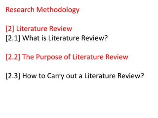 Research Methodology
[2] Literature Review
[2.1] What is Literature Review?
[2.2] The Purpose of Literature Review
[2.3] How to Carry out a Literature Review?
 