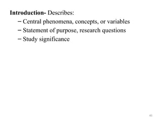 Introduction- Describes:
– Central phenomena, concepts, or variables
– Statement of purpose, research questions
– Study significance
40
 