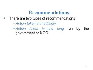 Recommendations
• There are two types of recommendations
• Action taken immediately
• Action taken in the long run by the
government or NGO
48
 