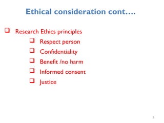 Ethical consideration cont….
 Research Ethics principles
 Respect person
 Confidentiality
 Benefit /no harm
 Informed consent
 Justice
5
 