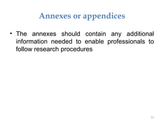 Annexes or appendices
• The annexes should contain any additional
information needed to enable professionals to
follow research procedures
51
 
