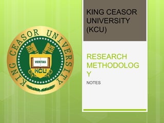 RESEARCH
METHODOLOG
Y
NOTES
KING CEASOR
UNIVERSITY
(KCU)
 