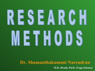 Dr. Shamanthakamani Narendran M.D. (Pead), Ph.D. (Yoga Science) R E S E A R C H M E T H O D S 