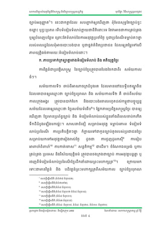 សាកលវ ិទ្យាល័យភូមិន្ន្ីតិសាស្ត្ត ន្ិងវ ិទ្យាសាស្ត្តស្ដ្ឋកិចច
                    ទ                                                                                     មុខវ ិជ្ាៈ វ ិធីសាស្ត្តស្រសាវរជ្វ
                                                                                                                 ជ




ចាប់អន្ុញ្ញត7។ សន្ោះជ្កតាតណដ្ល ្បញ្ញក់ឲ្យសឃើែថា រុាំណមន្្ុទ្យណតចាប់ខវោះ
          ា              ត         ជ                         ធ

ចសនោះ ឬខវោះរបភរ សទ្យើបទ្យាំសន្ៀមទ្យាំោប់កាយជ្ន្ីតិសនោះសទ្យ ណតវាអាចជ្ការរគប់រគង
   ល                                     ល

ឬឲ្យបាំសរែបណន្ថម សរ                     ោះណតទ្យាំោប់នន្ការអន្ុវតតរបចាាំនងង ឬជ្របនរែទ្យមាប់ តៗគ្ន
                                                                                   ី   ល       ន

រប្់រលរដ្ឋណដ្លរុាំអាចសាោះបង់ាន្ ឬជ្្នត់គាំន្ិតរបជ្ជន្ ណដ្លឲ្យតនមលសៅសលើ

ភារយុតិតធម៌តាតមរយាៈទ្យាំសន្ៀមទ្យាំោប់ សនោះ។

          ក. ភាបរបទាក់រកឡាគ្នរវាងទ្យាំសន្ៀមទ្យាំោប់ ន្ិង គតិយតណខមរ
                            ន                                ុ ត

          ការវ ិតតន្៏ជ្របវតតិសាស្ត្ត                     នន្ចាប់ណខមររតវវាន្ណបងណចកជ្រីរ                               ្ម័យកាល

ធាំៗ។

          ្ម័យកាលទ្យី១ ចាប់រីអា្ចរកដ្ាំបូងសគ ណដ្លមាន្សៅឧបទ្យវីបឥែចិ ន្
                                                                 ូឌ
ណដ្លសគាន្ឲ្យសឈាោះថា ចាប់ណខមរបូរាែ ន្ិង ្ម័យកាលទ្យី ២ គឺ ចាប់រី្ម័យ
               ម

កាលរកុងអងគរ                    រតវវាន្ាក់ណបក                         ន្ិងសាោះបង់ សចាលរែូតដ្ល់កមពុជ្បចចុបបន្ន

្ម័យណដ្លសគឲ្យសឈាោះថា ណខមរ្ម័យទ្យាំសន្ើប8។ ណ្អកតាតមរបវ ិតតសាស្ត្តណខមរ ាន្ឲ្យ
                ម

សឃើែថា ណខមរមាន្របរ័ន្ធចាប់ ន្ិង ទ្យាំ សន្ៀមទ្យាំោប់ រប្់ខួលន្តាតាំងរី សរលចាប់កសកើត

ទ្យឹកដ្ីដ្ាំបូងស        ើងមកសមលោះ។ សា្នជាំសន្ឿ ្រមាប់ អន្ុវតត ទ្យមាប់សគ្នររ ទ្យាំសន្ៀមទ្យាំ
                                                                  ល

ោប់ របនរែី                   ការរបតិបតតិតៗគ្ន
                                            ន                     ក៏កាយសៅជ្កូន្ចាប់តូចរប្់របជ្ជន្ណខមរ
                                                                     ល

្រមាប់យកសៅអន្ុវតតជ្សរៀងរាល់នងង                                             ដ្ូចជ្         ការជួែដ្ូររក្ុី9                   ការសរៀប

អា      ែ៍រិ          ែ៍10 ការកាត់សទា្11 ្ន្តតិកមម12 ជ្សដ្ើម។ ចាំណែកឯទ្យរមង់ ឬការ

រគប់រគង របសទ្យ្ ន្ិ ងវ ិ្័យយុតិ តធម៌ រតវវាន្ចងរកងជ្ចាប់ ការអន្ុវតតបន្តគ្ន ឬ
                                                                        ន

សចែរីទ្យាំសន្ៀមទ្យាំោប់របនរែណខមរដ្ឹកនាំសោយររោះមហាកសរត13។
                            ី                                                                                           សរកាយមក

សទាោះជ្មាន្វ ិតតន្៍              ន្ិង       បដ្ិវតតន្៍ររោះមហាកសរតរី្ម័យកាល                                     ចាប់ណខមរបុរាែ

          7
               ស្ចកតីស្តើមន្ីតិ (ទ្យាំរ័រ២៥ ចាំន្ុច៤៣)
          8
               ស្ចកតីស្ើមន្ីតិ(ទ្យាំរ័រ២សៅ៣)
                        ត
          9
               ស្ចកតីស្ើមន្ីតិ(ទ្យាំរ័រ៤ ចាំន្ុច១០)
                        ត
          10
               ស្ចកតីស្ើតមន្ីតិ(ទ្យាំរ័រ៤ ចាំន្ុច១២ ទ្យាំរ័រ៨ ចាំន្ុច១៨)
          11
               ស្ចកតីស្ើតមន្ីតិ (ទ្យាំរ័រ៤ ចាំន្ុច១១)
          12
               ស្ចកតីស្ើតមន្ីតិ (ទ្យាំរ័រ៣-ចាំន្ុច១៤)
          13
               ស្ចកតីស្ើតមន្ីតិ (ទ្យាំរ័រ៨- ចាំន្ុច១៩, ទ្យាំរ័រ៨- ចាំន្ុច២០, ទ្យាំរ័រ១០- ចាំន្ុច២១)

ស្រសាវរជ្វ ន្ិងសរៀបសរៀងសោយាៈ ន្ិ្សិតរកុម L4A3                                                  ណែនាំសោយាៈ សោកសាស្តសាចារយ ររាំ រ ិទ្យធី
                                                                                                                    ត

                                                                 ទ្យាំរ័រទ្យី   4
 