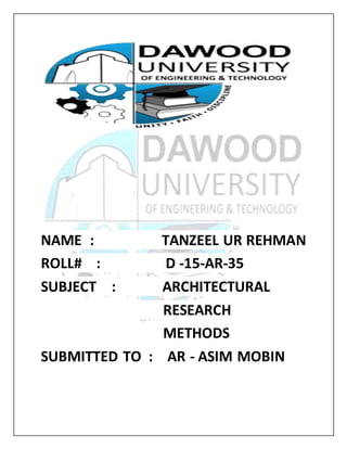 NAME : TANZEEL UR REHMAN
ROLL# : D -15-AR-35
SUBJECT : ARCHITECTURAL
RESEARCH
METHODS
SUBMITTED TO : AR - ASIM MOBIN
 