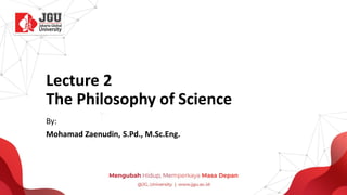 Lecture 2
The Philosophy of Science
By:
Mohamad Zaenudin, S.Pd., M.Sc.Eng.
 
