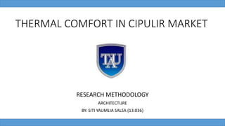 THERMAL COMFORT IN CIPULIR MARKET
RESEARCH METHODOLOGY
ARCHITECTURE
BY: SITI YAUMLIA SALSA (13.036)
 