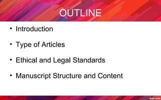 OUTLINE
• Introduction
• Type of Articles
• Ethical and Legal Standards
• Manuscript Structure and Content
 