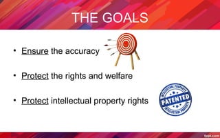 THE GOALS
• Ensure the accuracy
• Protect the rights and welfare
• Protect intellectual property rights
 