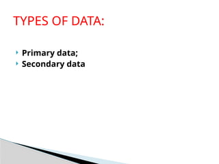  Primary data;
 Secondary data
TYPES OF DATA:
 