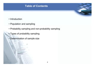 2
Table of Contents
• Introduction
• Population and sampling
• Probability sampling and non-probability sampling
• Types of probability sampling
• Determination of sample size
 