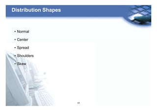 17
Distribution Shapes
• Normal
• Center
• Spread
• Shoulders
• Skew
 