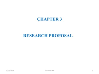 CHAPTER 3
RESEARCH PROPOSAL
11/10/2019 1
Johannes .M
 