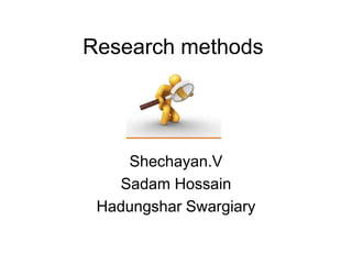 Research methods 
Shechayan.V 
Sadam Hossain 
Hadungshar Swargiary 
 
