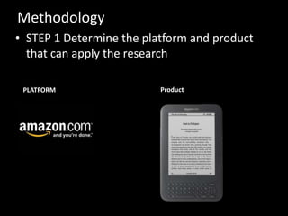 Methodology
• STEP 1 Determine the platform and product
  that can apply the research

 PLATFORM                 Product
 
